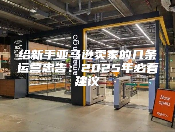 给新手亚马逊卖家的几条运营忠告：2025年必看建议