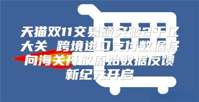 天猫双11交易额突破2千亿大关 跨境进口支付数据将向海关开放原始数据反馈新纪元开启