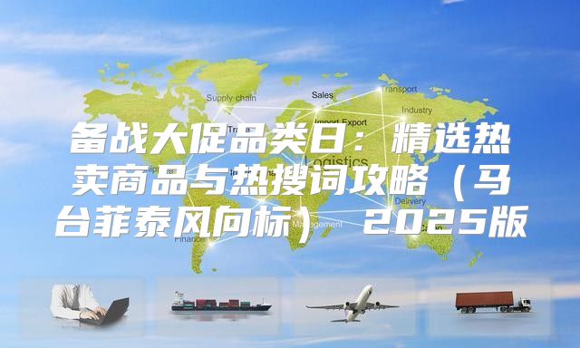 备战大促品类日：精选热卖商品与热搜词攻略马台菲泰风向标 2025版