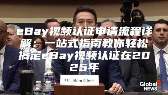 eBay视频认证申请流程详解：一站式指南教你轻松搞定eBay视频认证在2025年