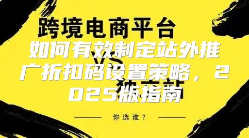 如何有效制定站外推广折扣码设置策略，2025版指南