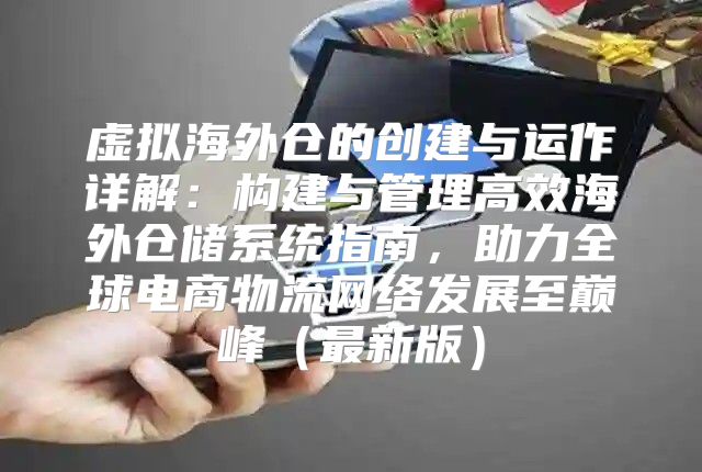 虚拟海外仓的创建与运作详解：构建与管理高效海外仓储系统指南，助力全球电商物流网络发展至巅峰最新版