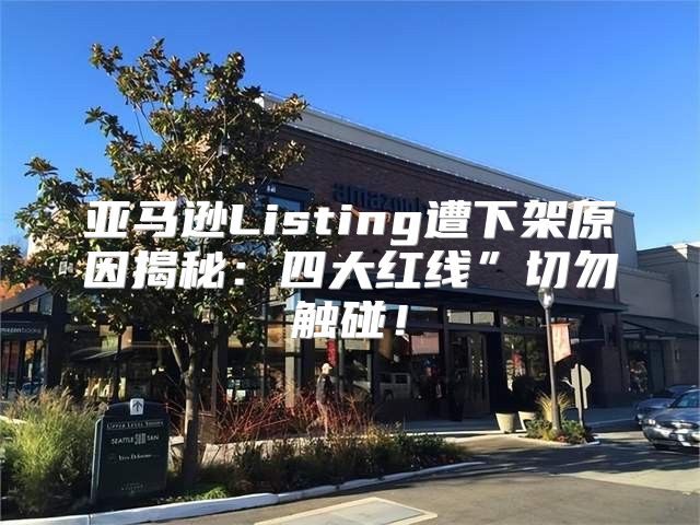 亚马逊Listing遭下架原因揭秘：四大红线”切勿触碰！