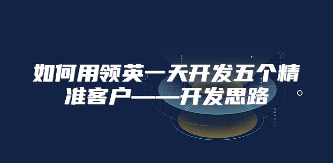 如何用领英一天开发五个精准客户——开发思路