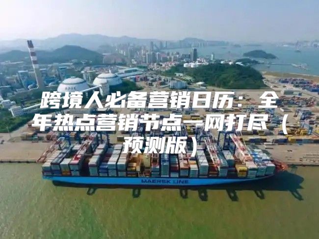 跨境人必备营销日历：全年热点营销节点一网打尽预测版