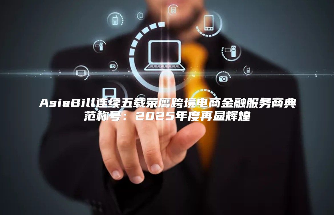 AsiaBill连续五载荣膺跨境电商金融服务商典范称号：2025年度再显辉煌