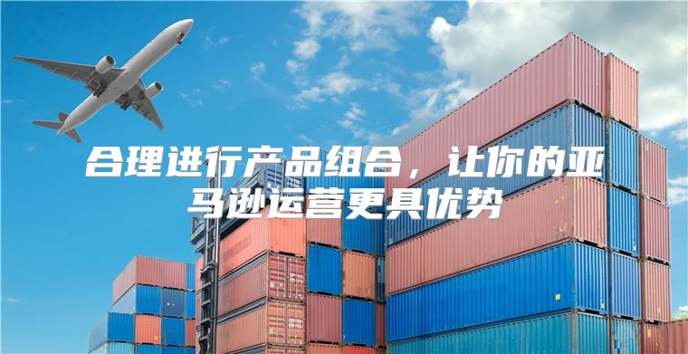 合理进行产品组合，让你的亚马逊运营更具优势