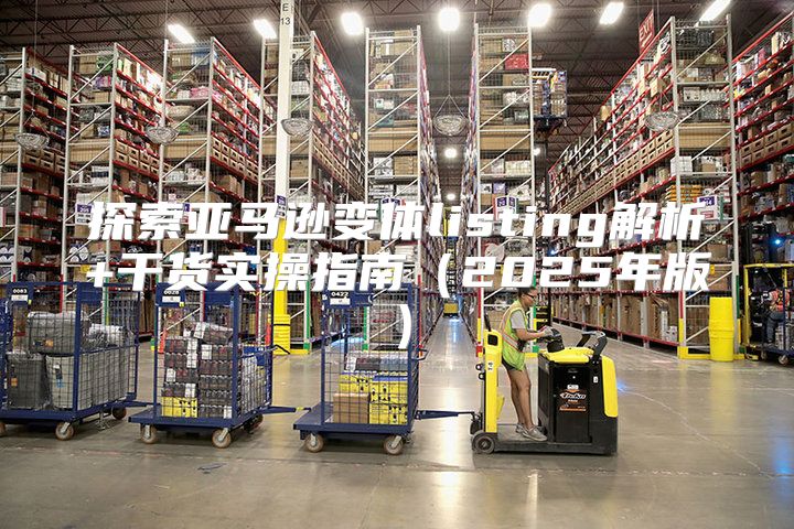 探索亚马逊变体listing解析+干货实操指南2025年版