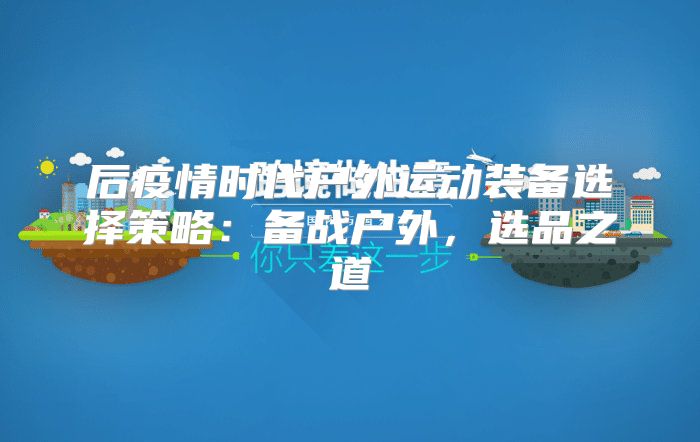 后疫情时代户外运动装备选择策略：备战户外，选品之道