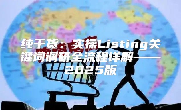 纯干货：实操Listing关键词调研全流程详解——2025版