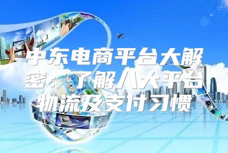 中东电商平台大解密：了解八大平台物流及支付习惯