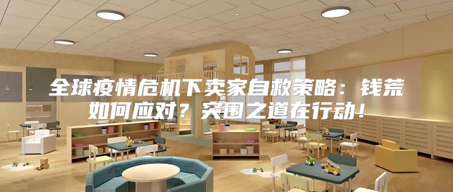 全球疫情危机下卖家自救策略：钱荒如何应对？突围之道在行动！