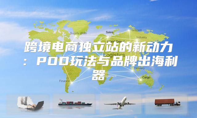 跨境电商独立站的新动力：POD玩法与品牌出海利器