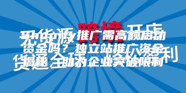 Shopify推广需高额启动资金吗？独立站推广资金揭秘，助力企业突破限制