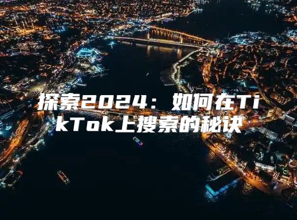 探索2025如何在TikTok上搜索的秘诀