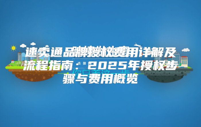 速卖通品牌授权费用详解及流程指南：2025年授权步骤与费用概览