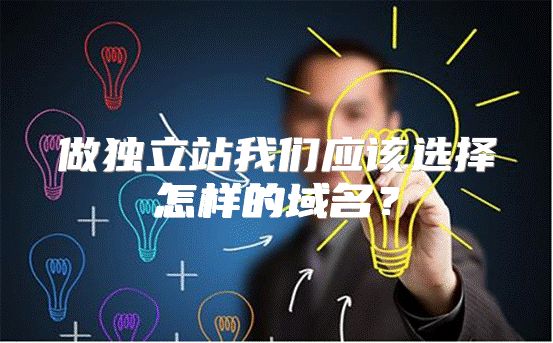 做独立站我们应该选择怎样的域名？