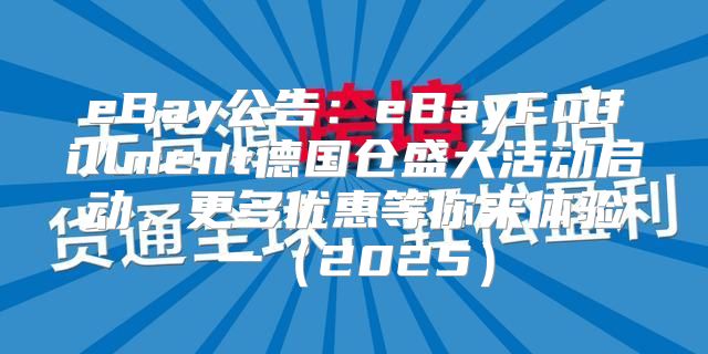 eBay公告：eBayFulfillment德国仓盛大活动启动，更多优惠等你来体验一2025