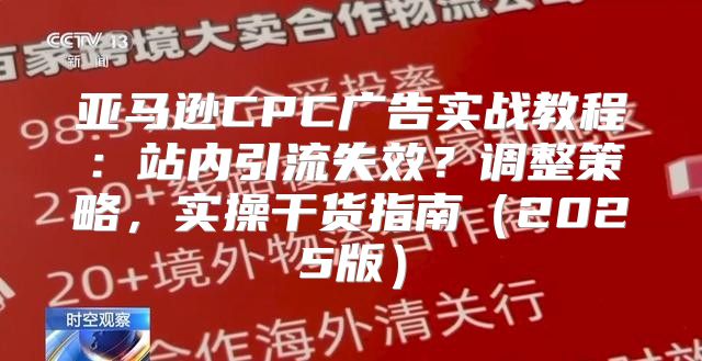 亚马逊CPC广告实战教程：站内引流失效？调整策略，实操干货指南2025版