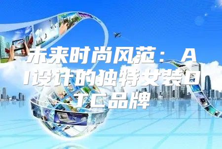 未来时尚风范：AI设计的独特女装DTC品牌