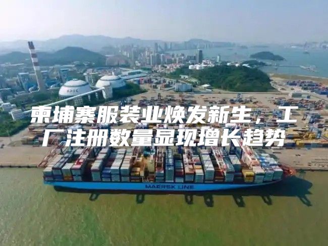 柬埔寨服装业焕发新生，工厂注册数量显现增长趋势
