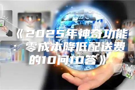2025年神奇功能：零成本降低配送费的10问10答