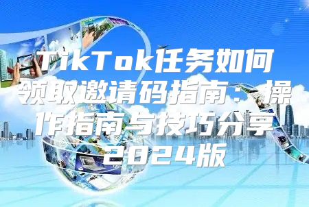 TikTok任务如何领取邀请码指南：操作指南与技巧分享 2025版