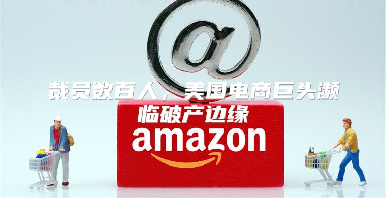 裁员数百人，美国电商巨头濒临破产边缘