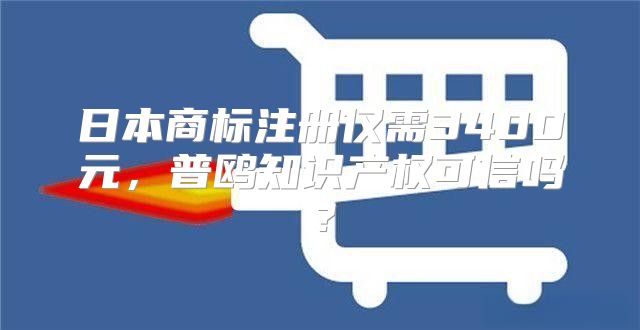 日本商标注册仅需3400元，普鸥知识产权可信吗？