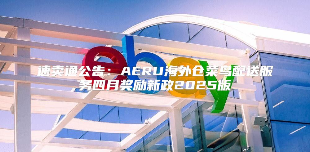 速卖通公告：AERU海外仓菜鸟配送服务四月奖励新政2025版