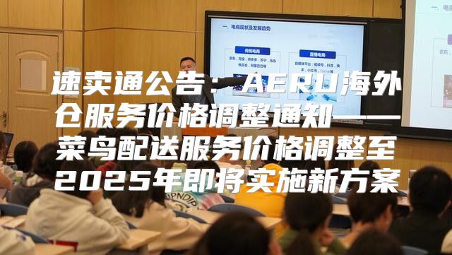 速卖通公告：AERU海外仓服务价格调整通知——菜鸟配送服务价格调整至2025年即将实施新方案