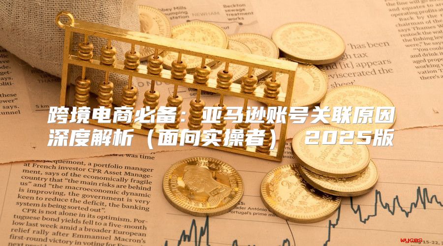 跨境电商必备：亚马逊账号关联原因深度解析面向实操者 2025版