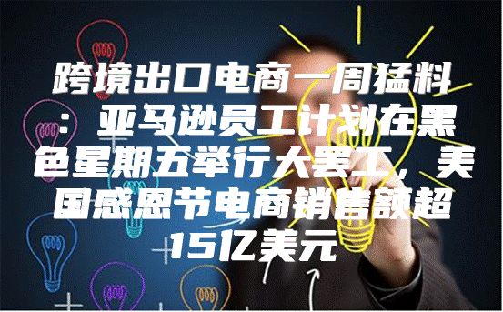 跨境出口电商一周猛料：亚马逊员工计划在黑色星期五举行大罢工，美国感恩节电商销售额超15亿美元