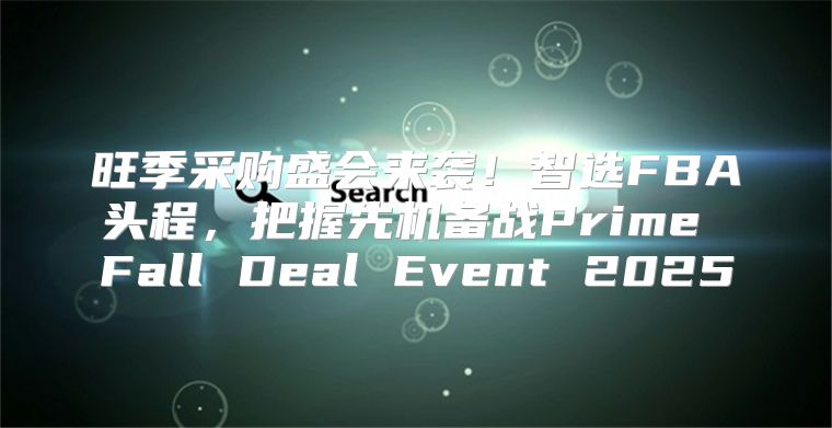 旺季采购盛会来袭！智选FBA头程，把握先机备战Prime Fall Deal Event 2025
