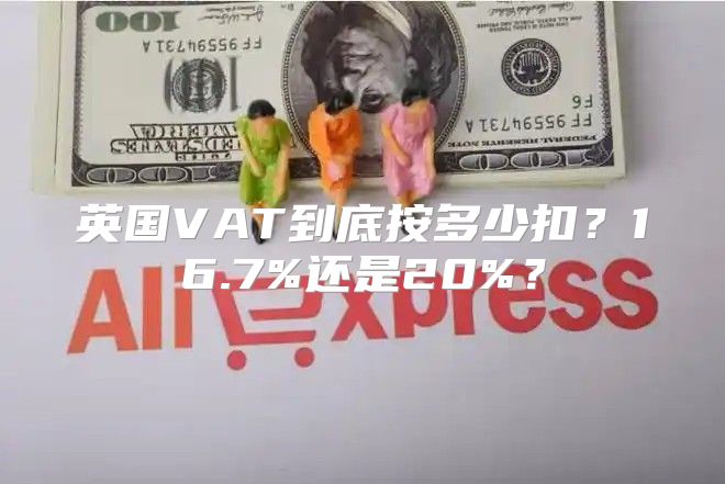 英国VAT到底按多少扣？16.7%还是20%？