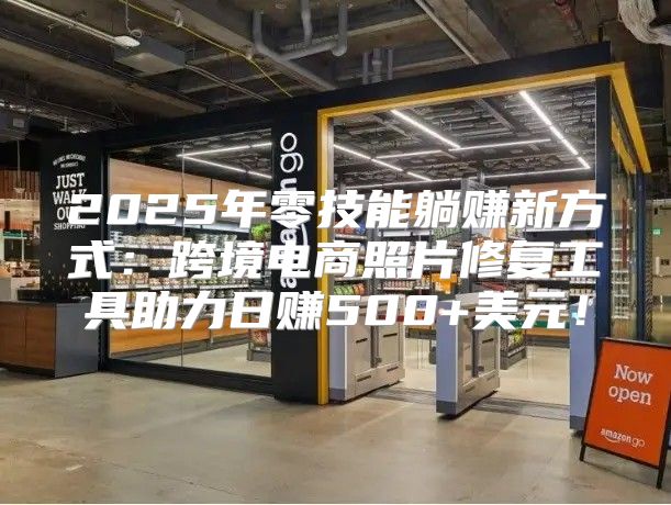2025年零技能躺赚新方式：跨境电商照片修复工具助力日赚500+美元！