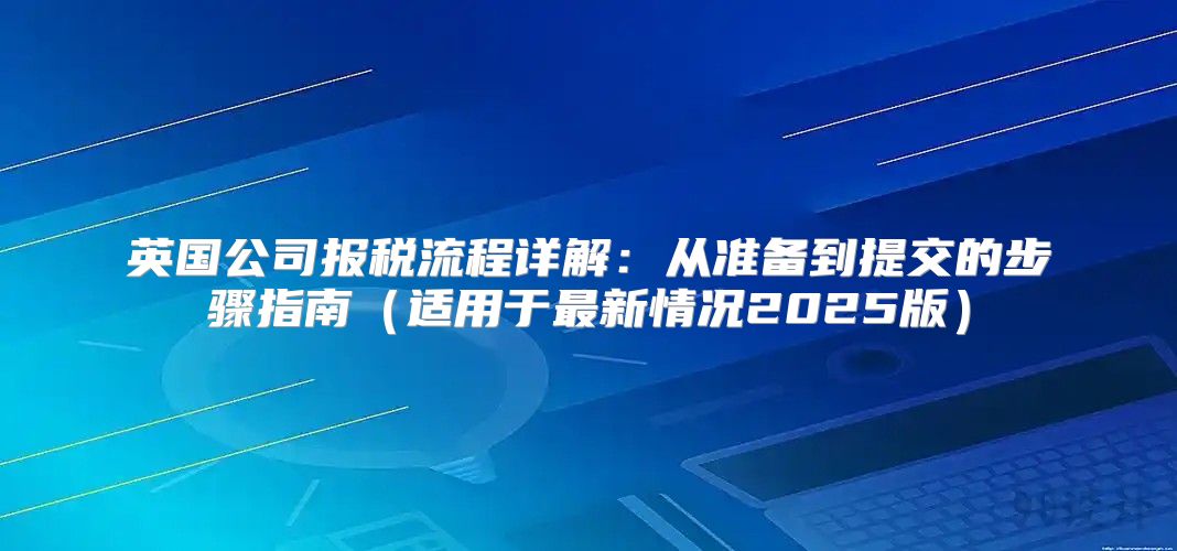英国公司报税流程详解：从准备到提交的步骤指南适用于最新情况2025版