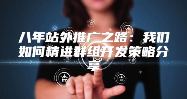 八年站外推广之路：我们如何精进群组开发策略分享