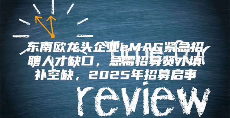 东南欧龙头企业eMAG紧急招聘人才缺口，急需招募贤才填补空缺，2025年招募启事