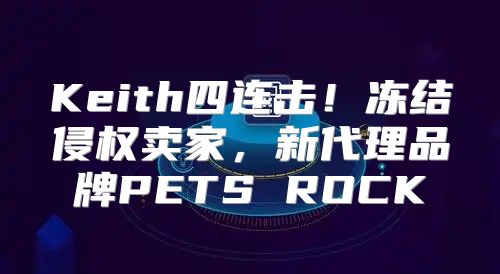 Keith四连击！冻结侵权卖家，新代理品牌PETS ROCK