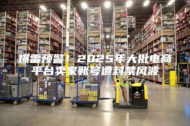 爆雷预警！2025年大批电商平台卖家账号遭封禁风波