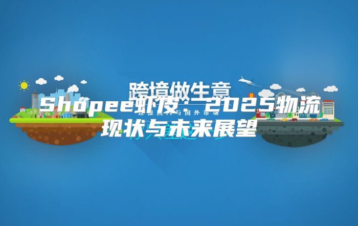 Shopee虾皮：2025物流现状与未来展望