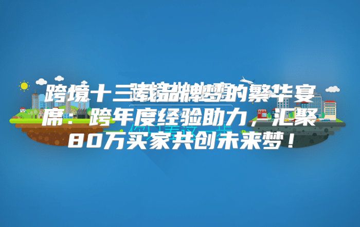 跨境十三载品牌梦的繁华宴席：跨年度经验助力，汇聚80万买家共创未来梦！