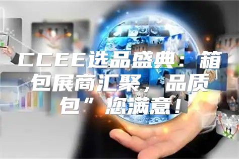 CCEE选品盛典：箱包展商汇聚，品质包”您满意！
