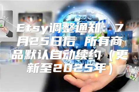 Etsy调整通知：7月25日后 所有商品默认自动续约更新至2025年