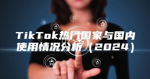 TikTok热门国家与国内使用情况分析2025