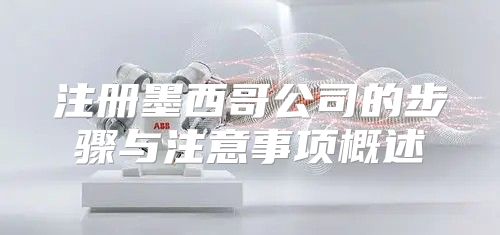 注册墨西哥公司的步骤与注意事项概述