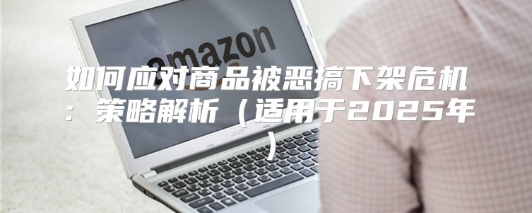 如何应对商品被恶搞下架危机：策略解析适用于2025年