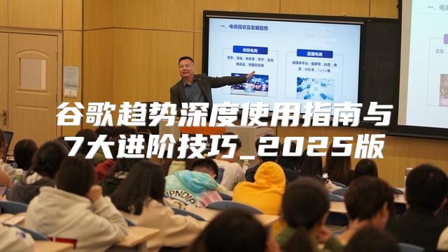谷歌趋势深度使用指南与7大进阶技巧_2025版