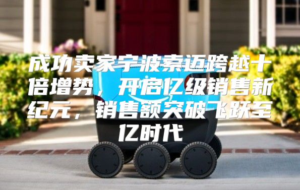成功卖家宁波索迈跨越十倍增势，开启亿级销售新纪元，销售额突破飞跃至亿时代